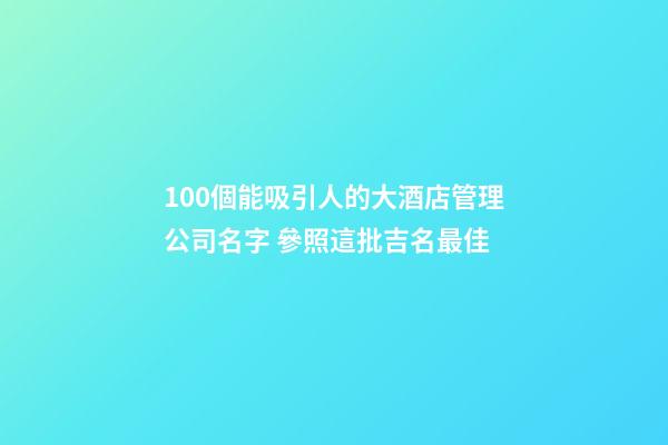 100個能吸引人的大酒店管理公司名字 參照這批吉名最佳